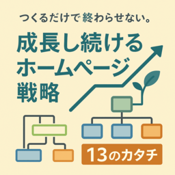 つくるだけで終わらせない。成長するホームページ戦略　13のカタチ